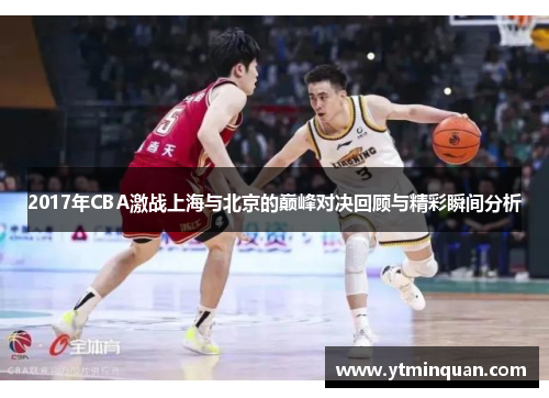 2017年CBA激战上海与北京的巅峰对决回顾与精彩瞬间分析