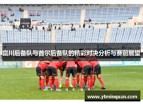 富川后备队与首尔后备队的精彩对决分析与赛前展望