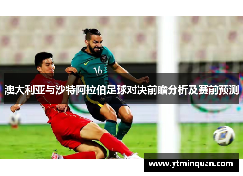 澳大利亚与沙特阿拉伯足球对决前瞻分析及赛前预测