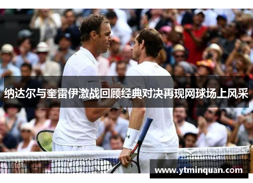 纳达尔与奎雷伊激战回顾经典对决再现网球场上风采