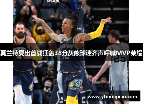 莫兰特复出首战狂轰38分灰熊球迷齐声呼喊MVP荣耀