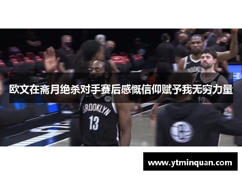 欧文在斋月绝杀对手赛后感慨信仰赋予我无穷力量