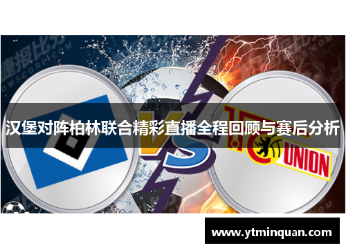 汉堡对阵柏林联合精彩直播全程回顾与赛后分析