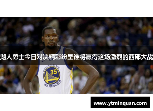 湖人勇士今日对决精彩纷呈谁将赢得这场激烈的西部大战
