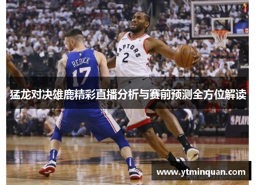 猛龙对决雄鹿精彩直播分析与赛前预测全方位解读