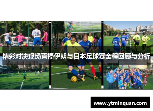 精彩对决现场直播伊朗与日本足球赛全程回顾与分析